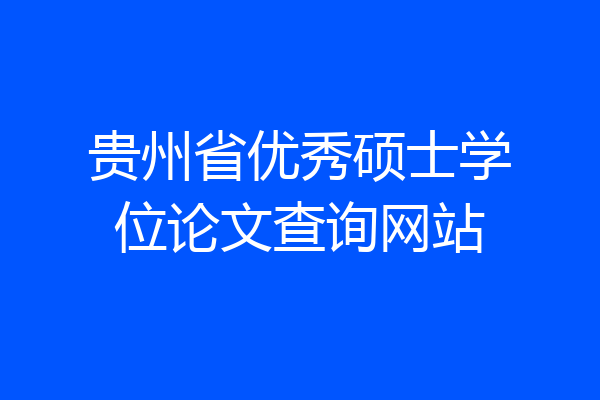 贵州省优秀硕士学位论文查询网站