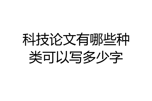 科技论文有哪些种类可以写多少字