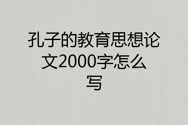 孔子的教育思想论文2000字怎么写