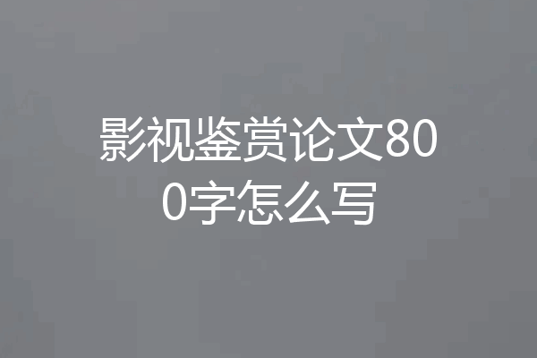 影视鉴赏论文800字怎么写