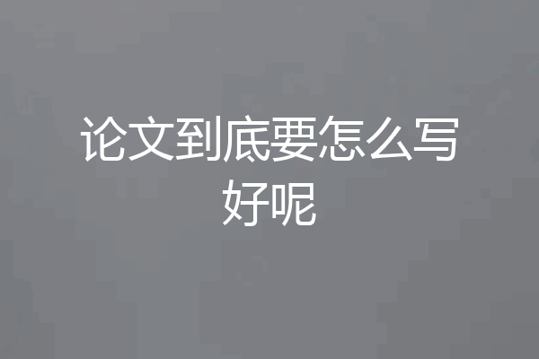 论文到底要怎么写好呢