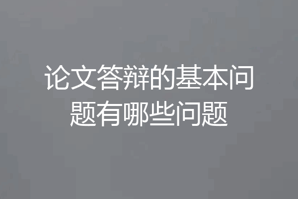 论文答辩的基本问题有哪些问题