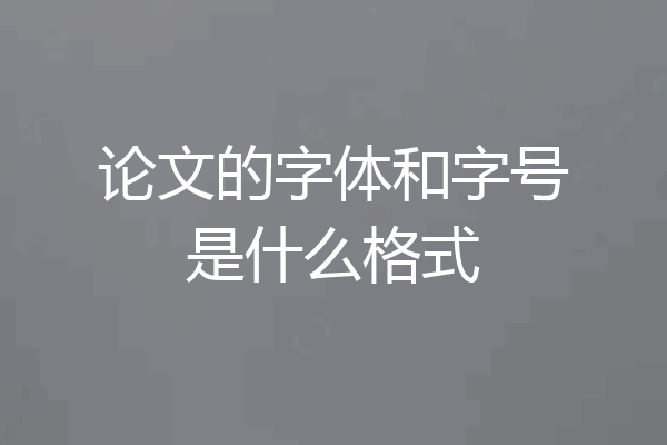 论文的字体和字号是什么格式
