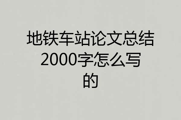 地铁车站论文总结2000字怎么写的