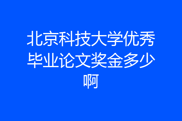 北京科技大学优秀毕业论文奖金多少啊