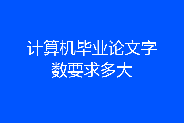 计算机毕业论文字数要求多大