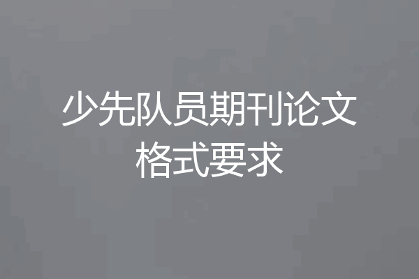 少先队员期刊论文格式要求