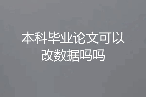 本科毕业论文可以改数据吗吗