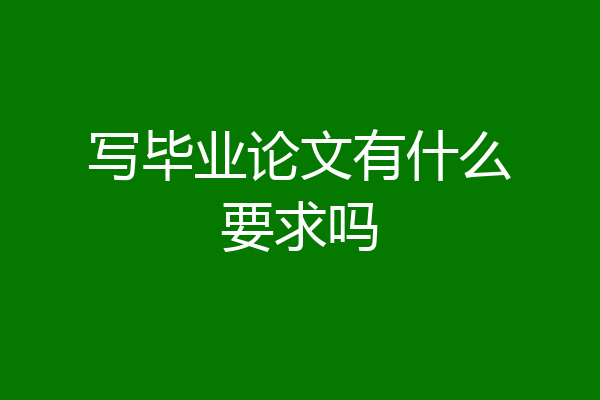 写毕业论文有什么要求吗