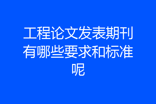 工程论文发表期刊有哪些要求和标准呢