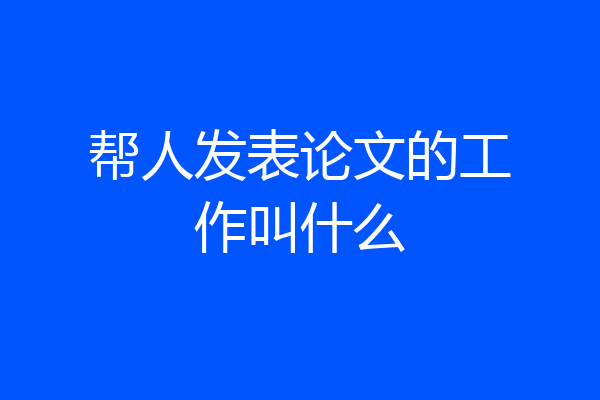 帮人发表论文的工作叫什么