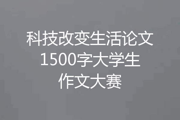 科技改变生活论文1500字大学生作文大赛
