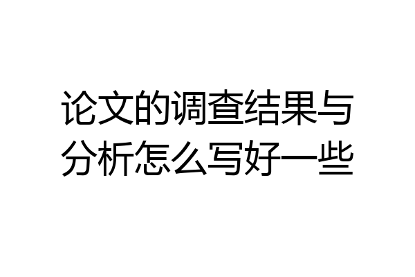 论文的调查结果与分析怎么写好一些