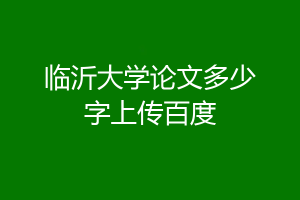 临沂大学论文多少字上传百度