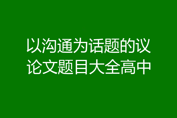 以沟通为话题的议论文题目大全高中