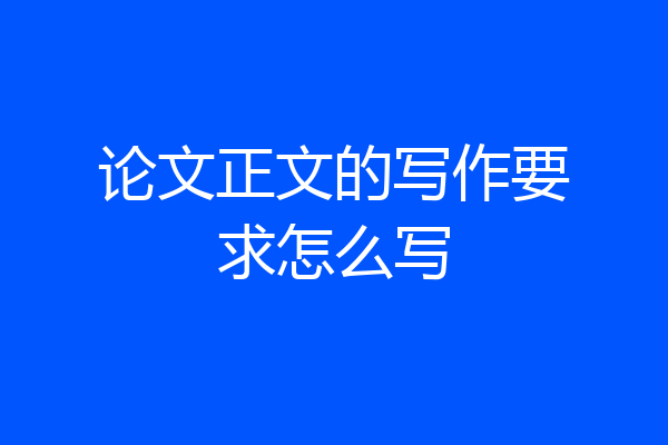 论文正文的写作要求怎么写