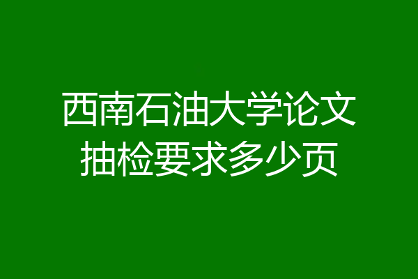 西南石油大学论文抽检要求多少页