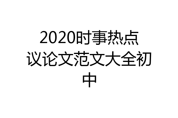 2020时事热点议论文范文大全初中