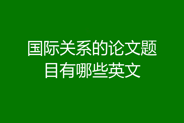 国际关系的论文题目有哪些英文