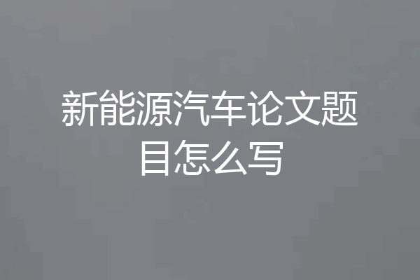 新能源汽车论文题目怎么写