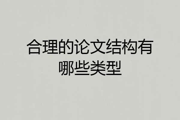 合理的论文结构有哪些类型