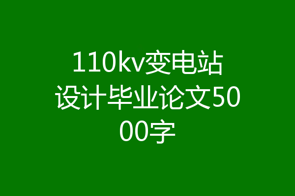 110kv变电站设计毕业论文5000字