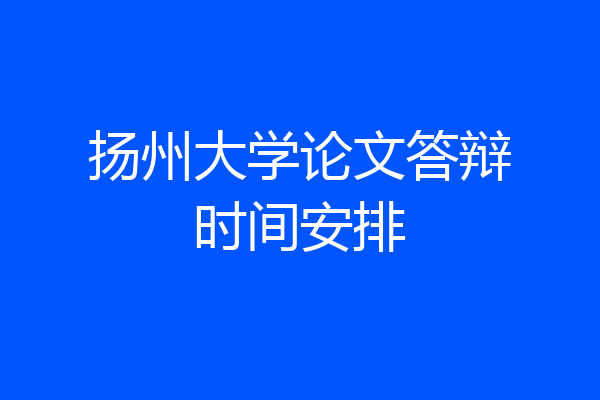 扬州大学论文答辩时间安排
