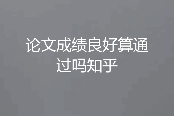 论文成绩良好算通过吗知乎
