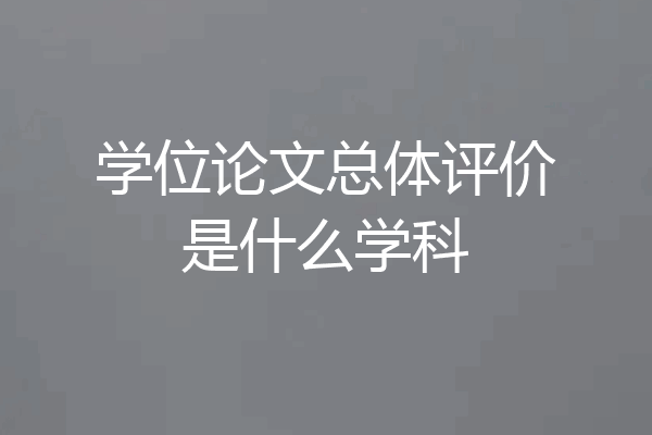 学位论文总体评价是什么学科