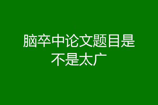 脑卒中论文题目是不是太广