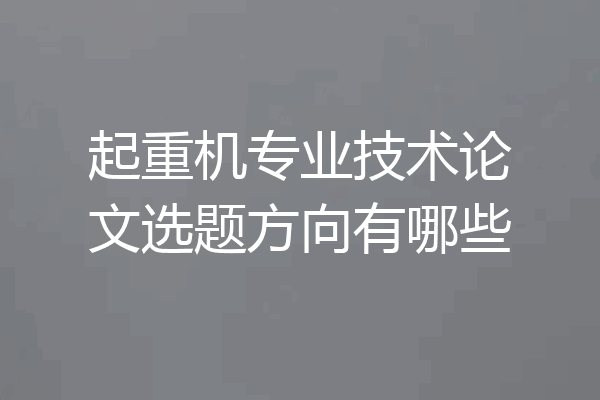 起重机专业技术论文选题方向有哪些