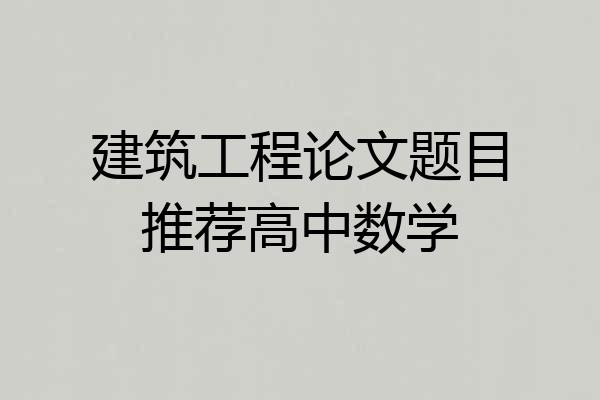 建筑工程论文题目推荐高中数学