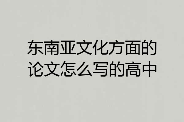 东南亚文化方面的论文怎么写的高中