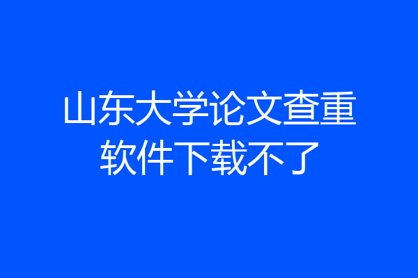 山东大学论文查重软件下载不了