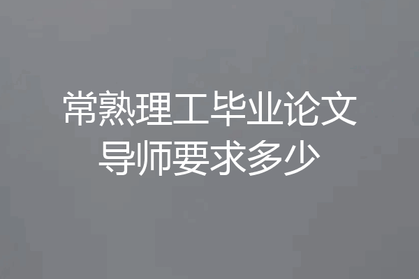 常熟理工毕业论文导师要求多少