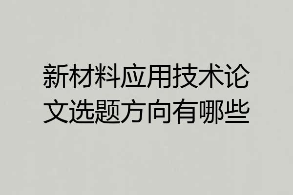 新材料应用技术论文选题方向有哪些