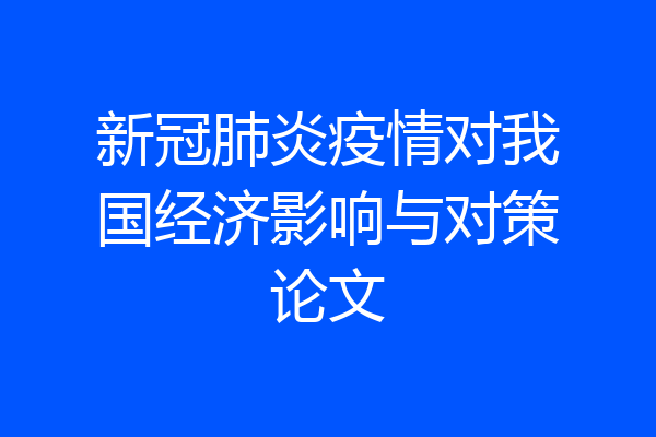 新冠肺炎疫情对我国经济影响与对策论文