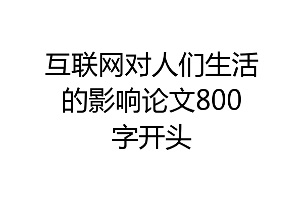 互联网对人们生活的影响论文800字开头