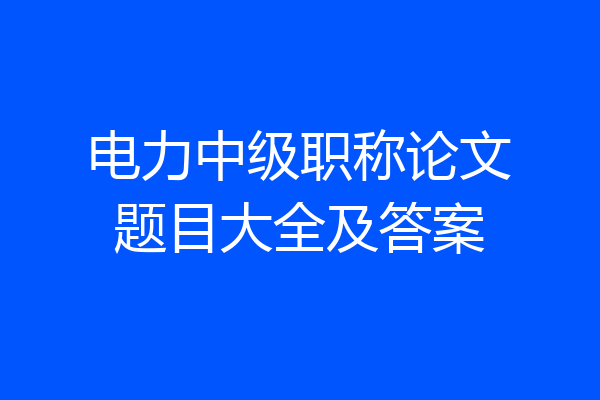 电力中级职称论文题目大全及答案