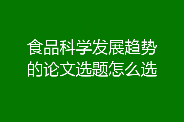 食品科学发展趋势的论文选题怎么选