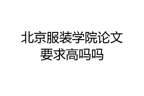 北京服装学院论文要求高吗吗