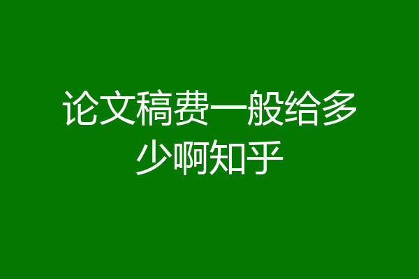 论文稿费一般给多少啊知乎