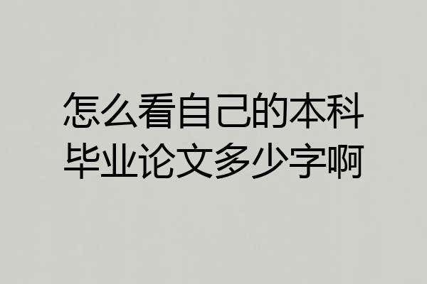 怎么看自己的本科毕业论文多少字啊