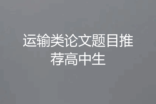 运输类论文题目推荐高中生