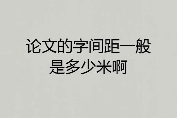 论文的字间距一般是多少米啊