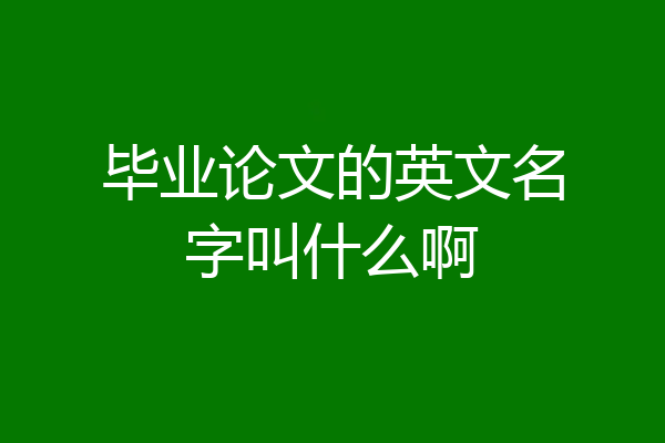 毕业论文的英文名字叫什么啊