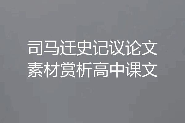 司马迁史记议论文素材赏析高中课文