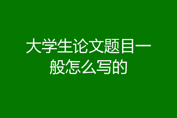 大学生论文题目一般怎么写的