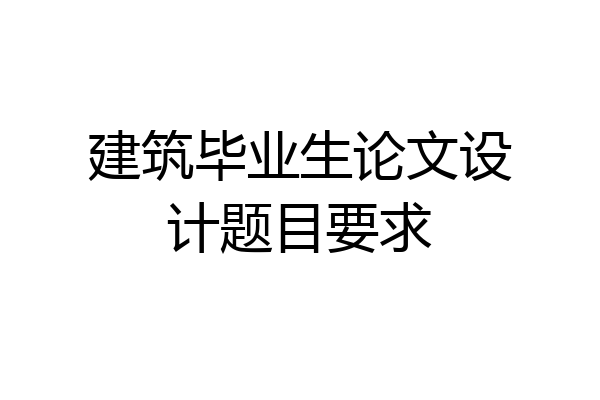 建筑毕业生论文设计题目要求