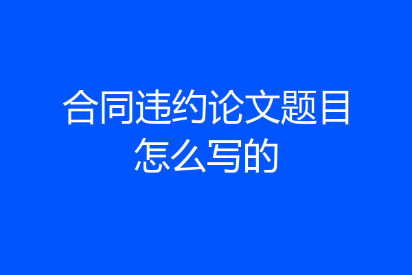 合同违约论文题目怎么写的